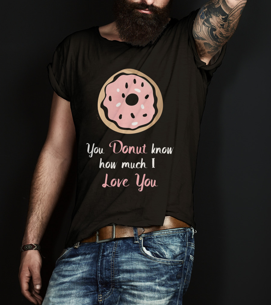 You Donut Know How Much I Love You Funny Valentines Day Love Donut T-Shirt