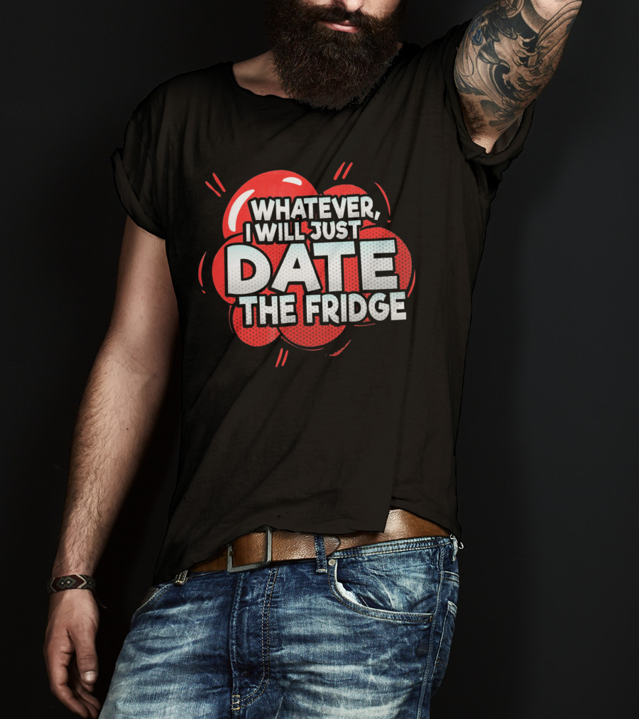 Whatever, I Will Just Date The Fridge Funny Valentines Day Women Gag T-Shirt