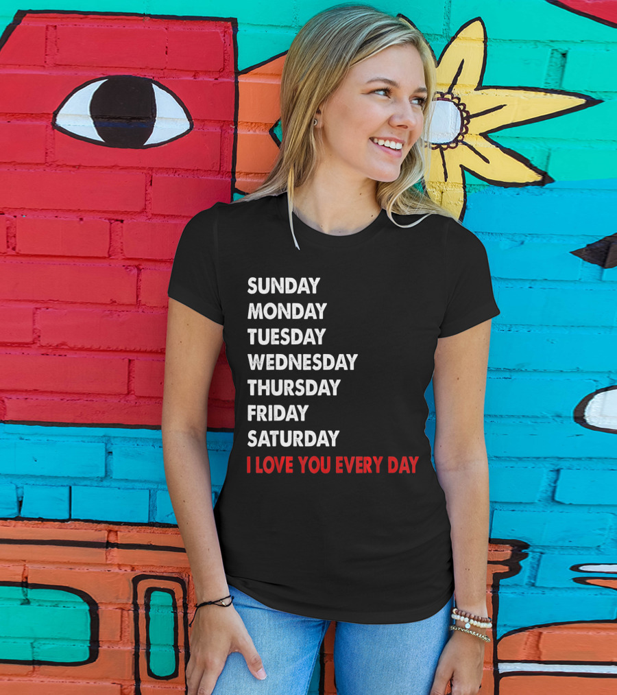 Sunday Monday Tuesday Wednesday Thursday Friday Saturday I Love You Every Day T-Shirt