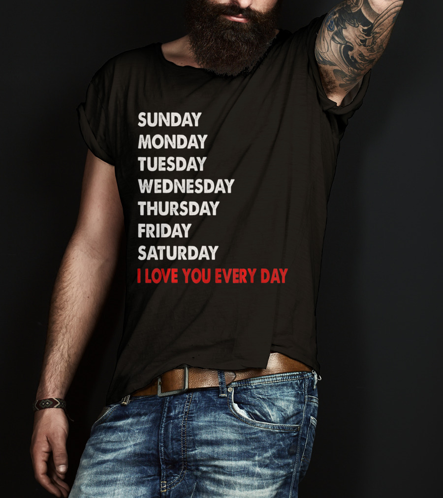 Sunday Monday Tuesday Wednesday Thursday Friday Saturday I Love You Every Day T-Shirt