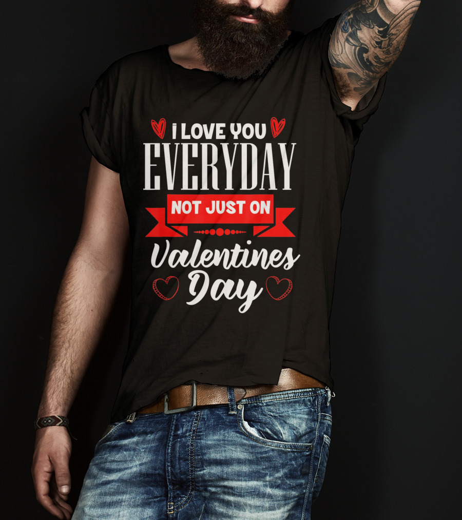 I Love You Everyday Not Just On Valentine's Day Hearts Valentine's Day T-Shirt