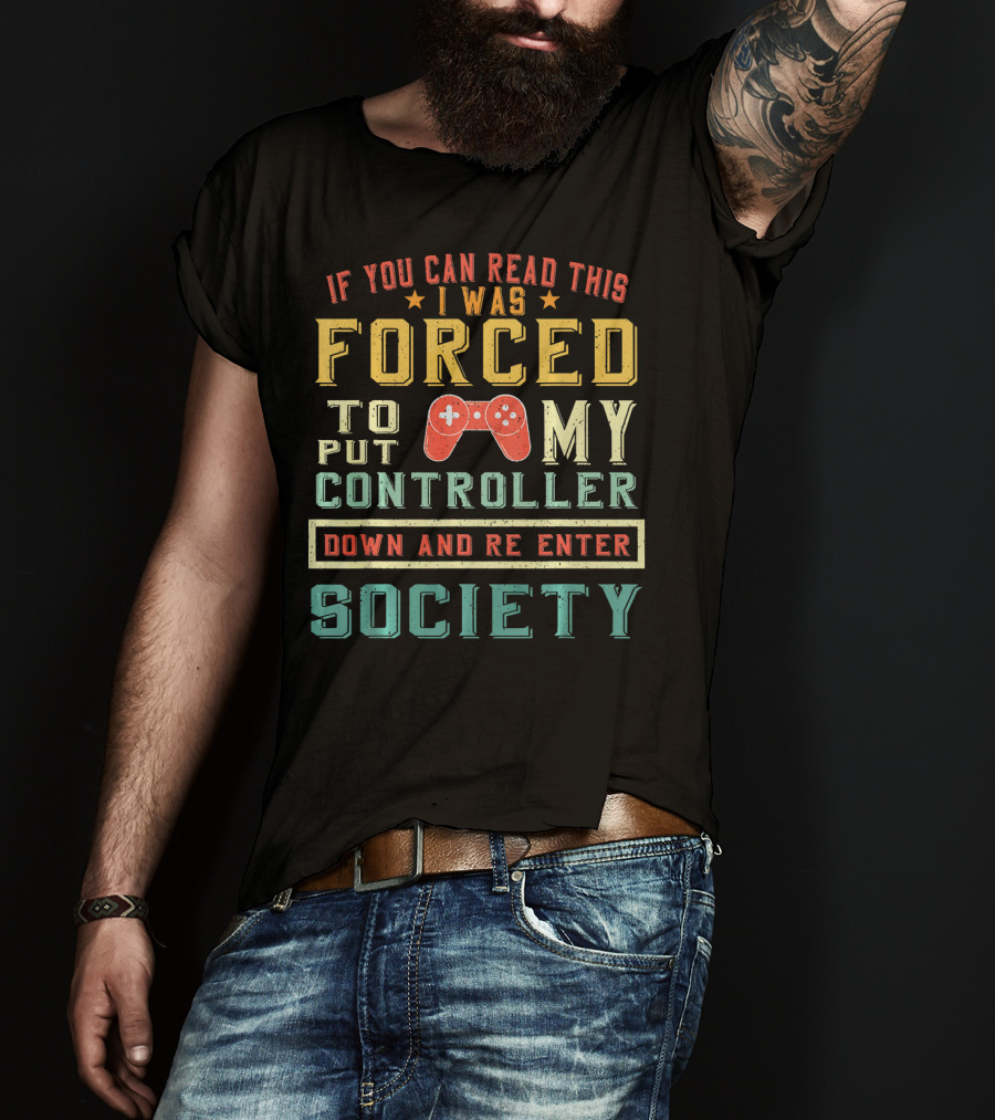 I Was Forced To Put My Controller Down And Re-Enter Society T-Shirt