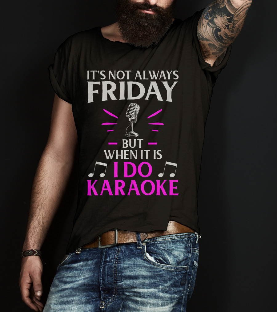 It's Not Always Friday But When It Is I Do Karaoke T-Shirt