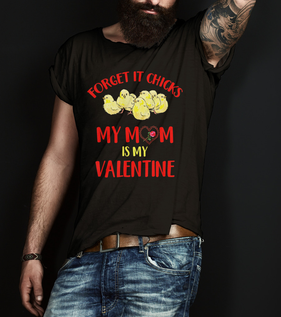 Forget It Chicks My Mom Is My Valentine T-Shirt