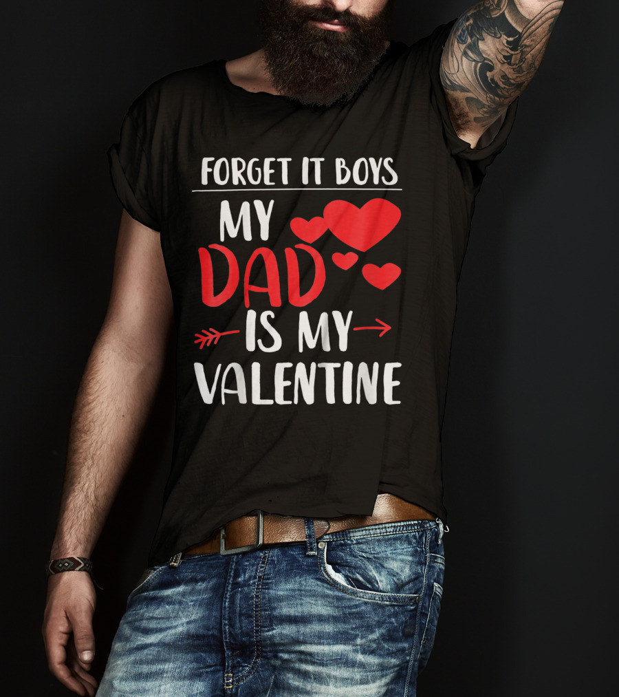 Forget It Boys My Dad Is My Valentine T-Shirt