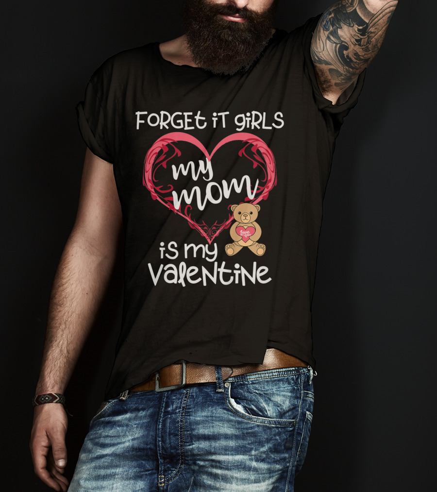 Forget It Girls My Mom Is My Valentine Teddy Bear Heart T-Shirt