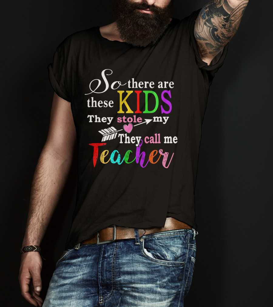 So There Are These Kids They Stole My Heart They Call Me Teacher T-Shirt