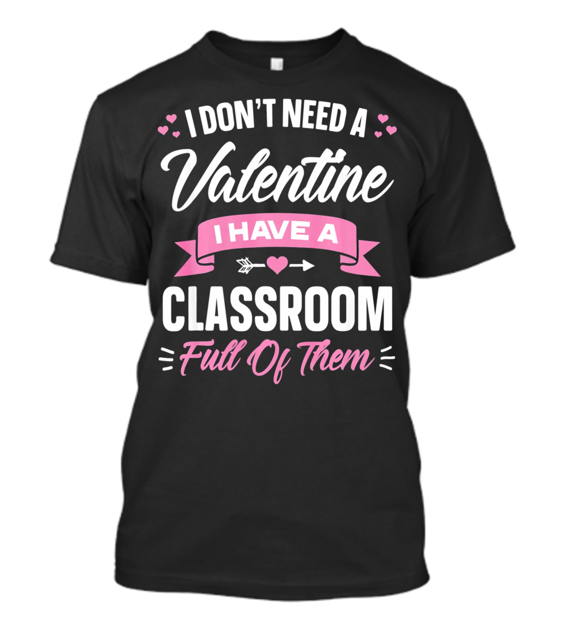 I Don’t Need A Valentine I Have A Classroom Full Of Them T-Shirt