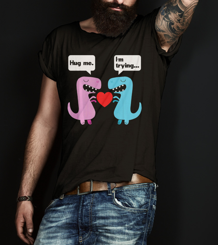 T Rex Hug Me I'm Trying Valentines Day T-Shirt