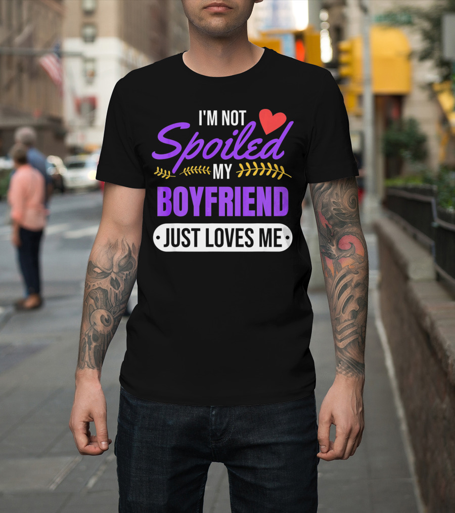 I'm Not Spoiled My Boyfriend Just Loves Me Valentine's Girlfriend T-Shirt
