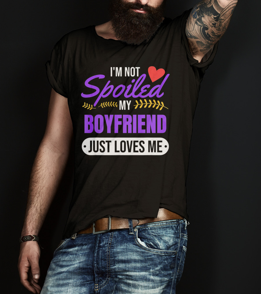 I'm Not Spoiled My Boyfriend Just Loves Me Valentine's Girlfriend T-Shirt