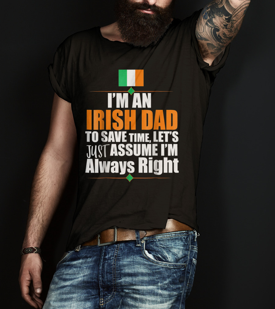 I'm An Irish Dad To Save Time Let's Just Assume I'm Always Right Ireland Flag T-Shirt