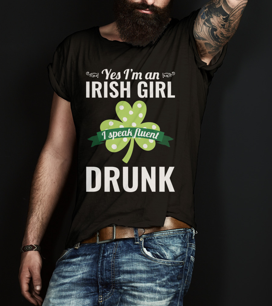 Yes I'm An Irish Girl I Speak Fluent Drunk St. Patrick's Day T-Shirt