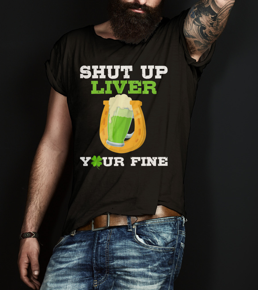 Shut Up Liver Your Fine St Patrick Day Pictures T-Shirt