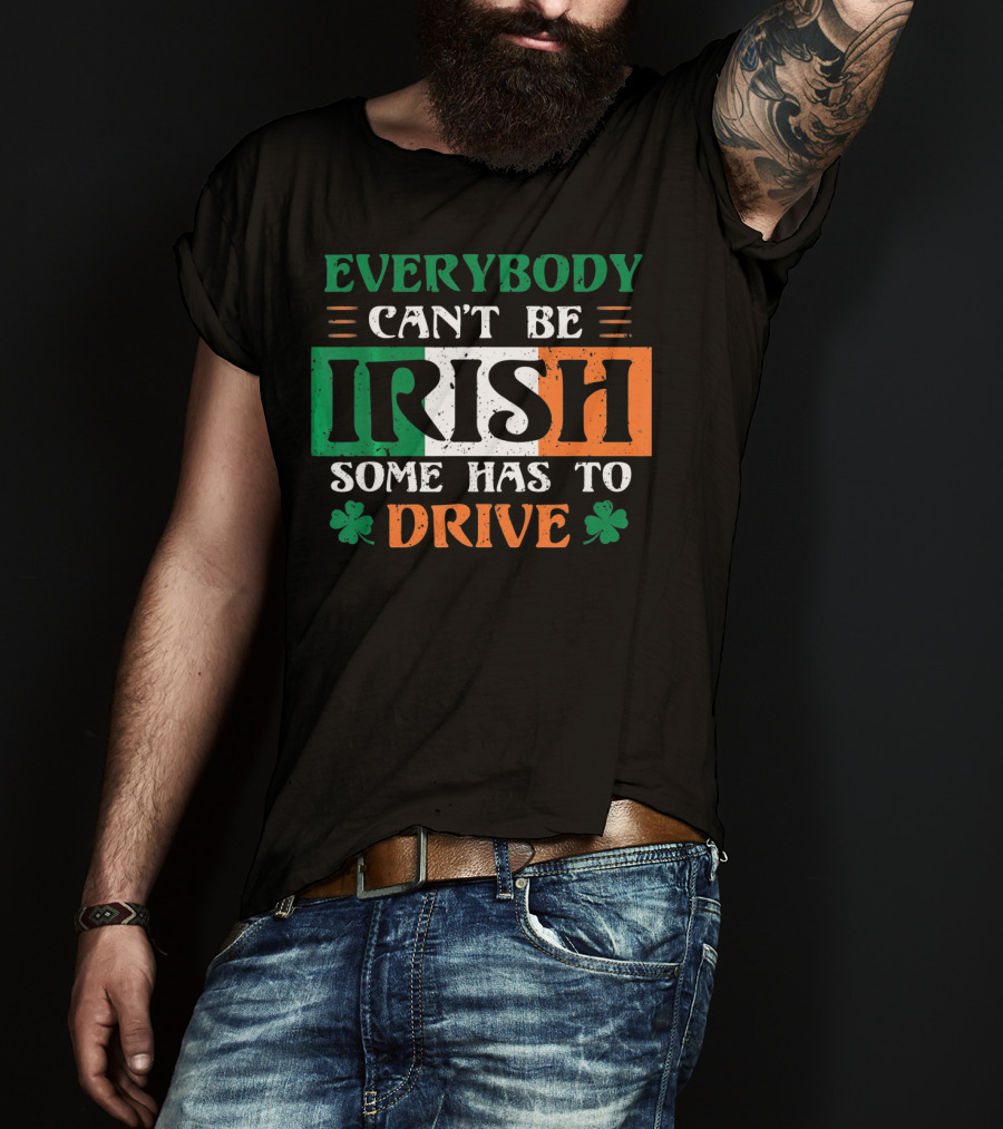 Everybody Can't Be Irish Some Has To Drive T-Shirt