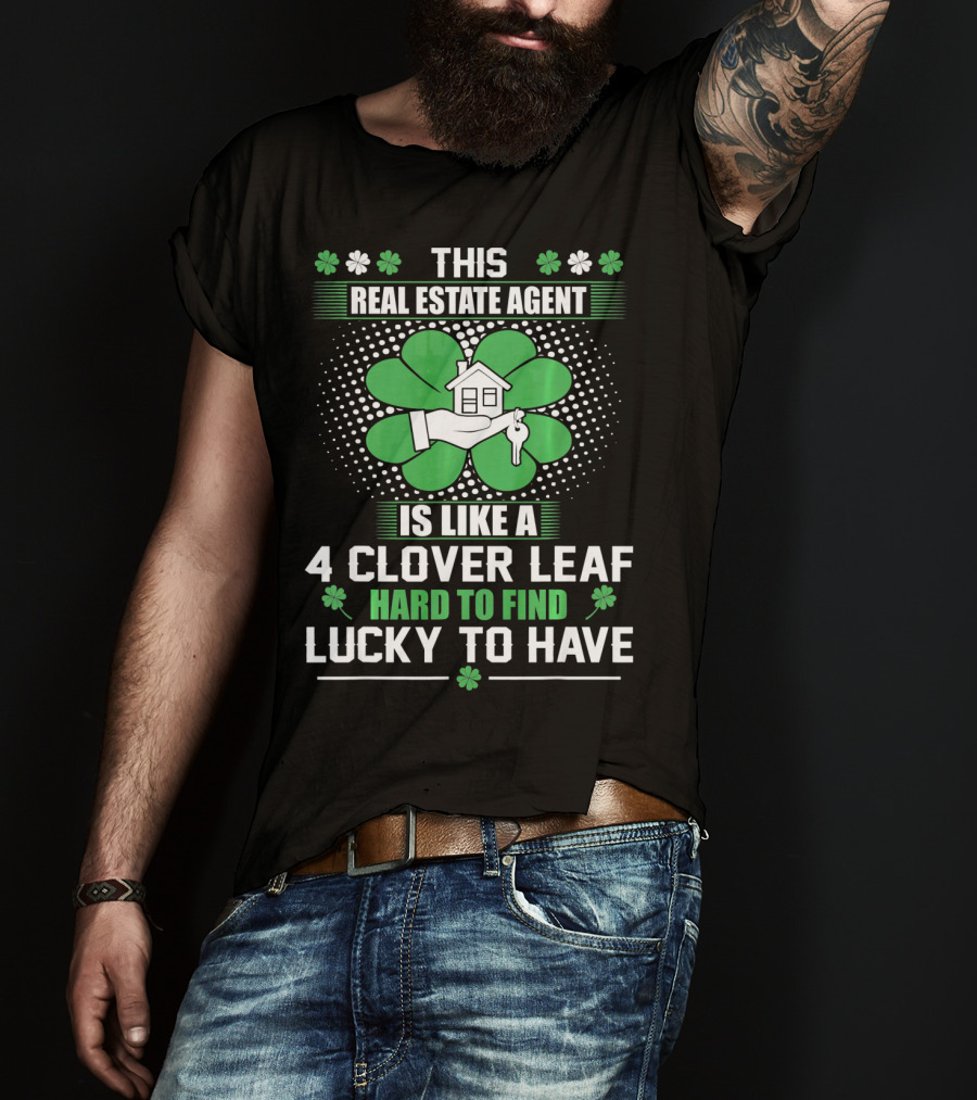 This Real Estate Agent Is Like A 4 Clover Leaf Hard To Find Lucky To Have T-Shirt
