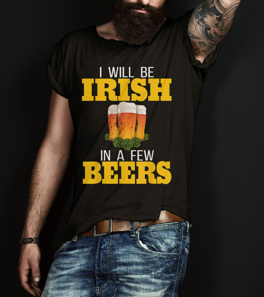I Will Be Irish In A Few Beers St Patricks Day T-Shirt