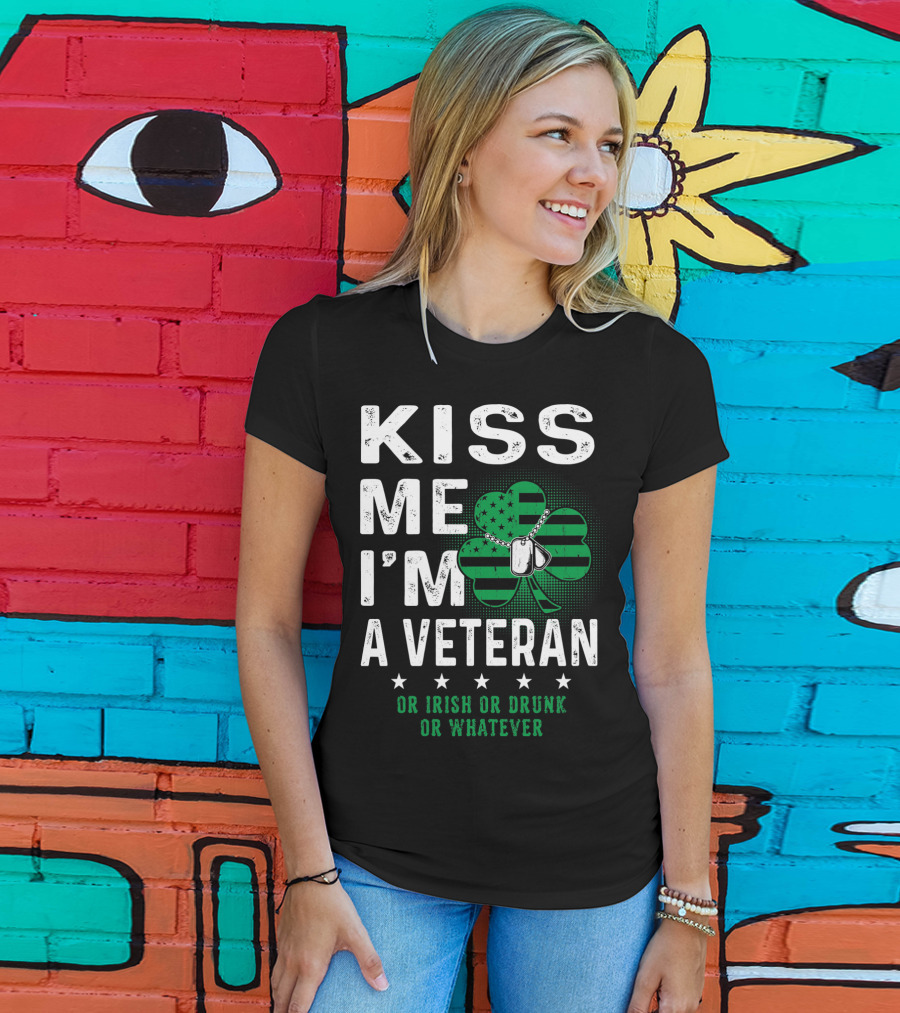 Kiss Me I'm A Veteran Or Irish Or Drunk Or Whatever T-Shirt