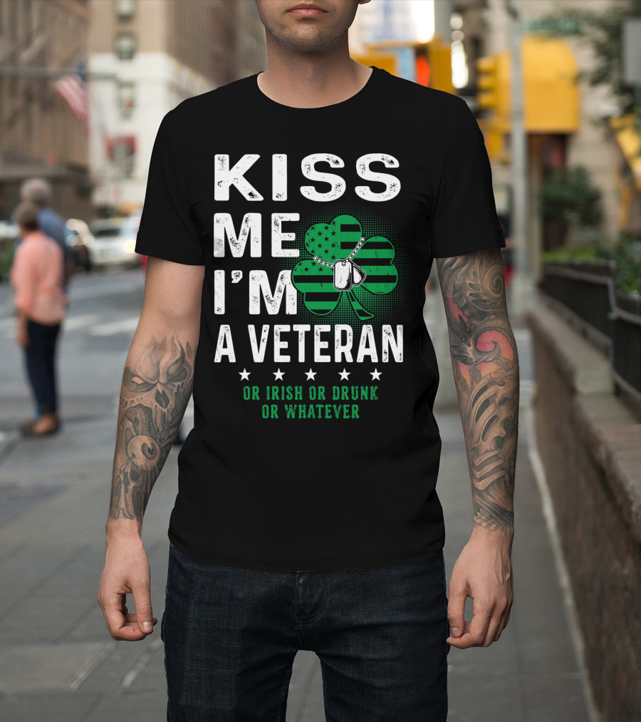 Kiss Me I'm A Veteran Or Irish Or Drunk Or Whatever T-Shirt