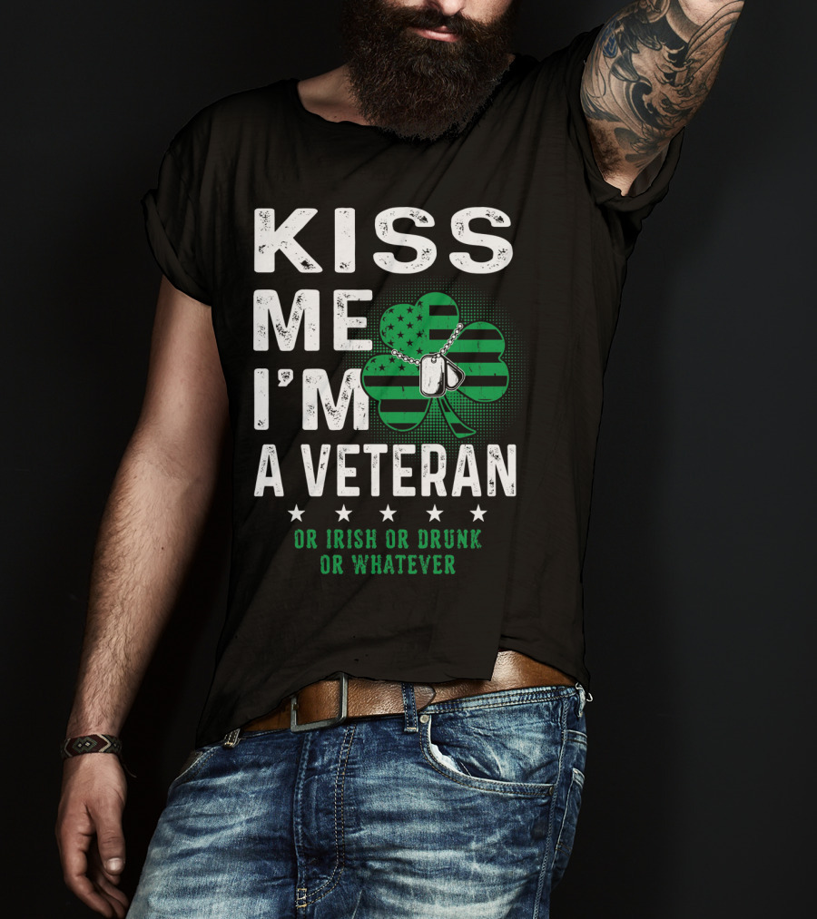 Kiss Me I'm A Veteran Or Irish Or Drunk Or Whatever T-Shirt
