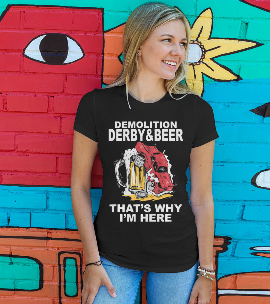 Demolition Derby And Beer Red Crashing Car That's Why I'm Here T-Shirt