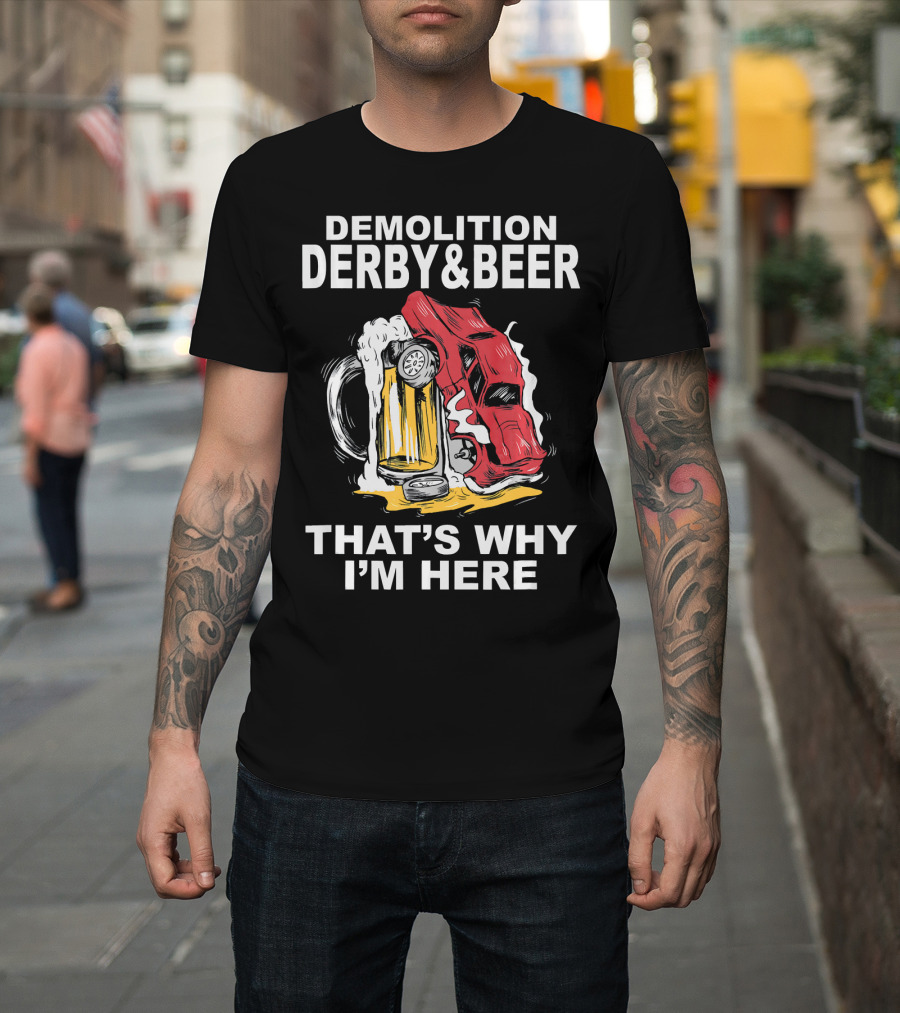 Demolition Derby and Beer Red Crashing Car That's Why I'm Here T-Shirt