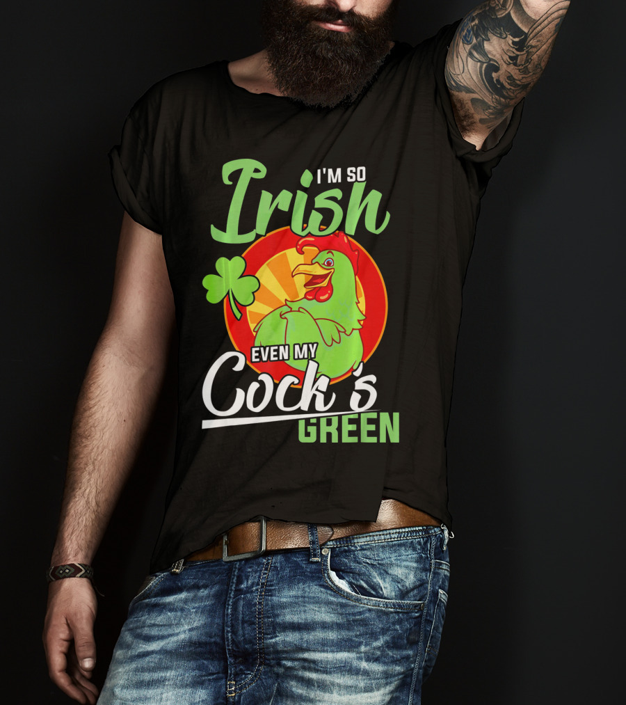 I'm So Irish Even My Cock's Green With Shamrock And Funny Rooster T-Shirt