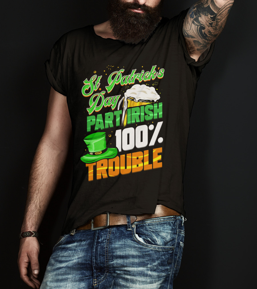 St Patrick's Day Part Irish 100% Trouble T-Shirt
