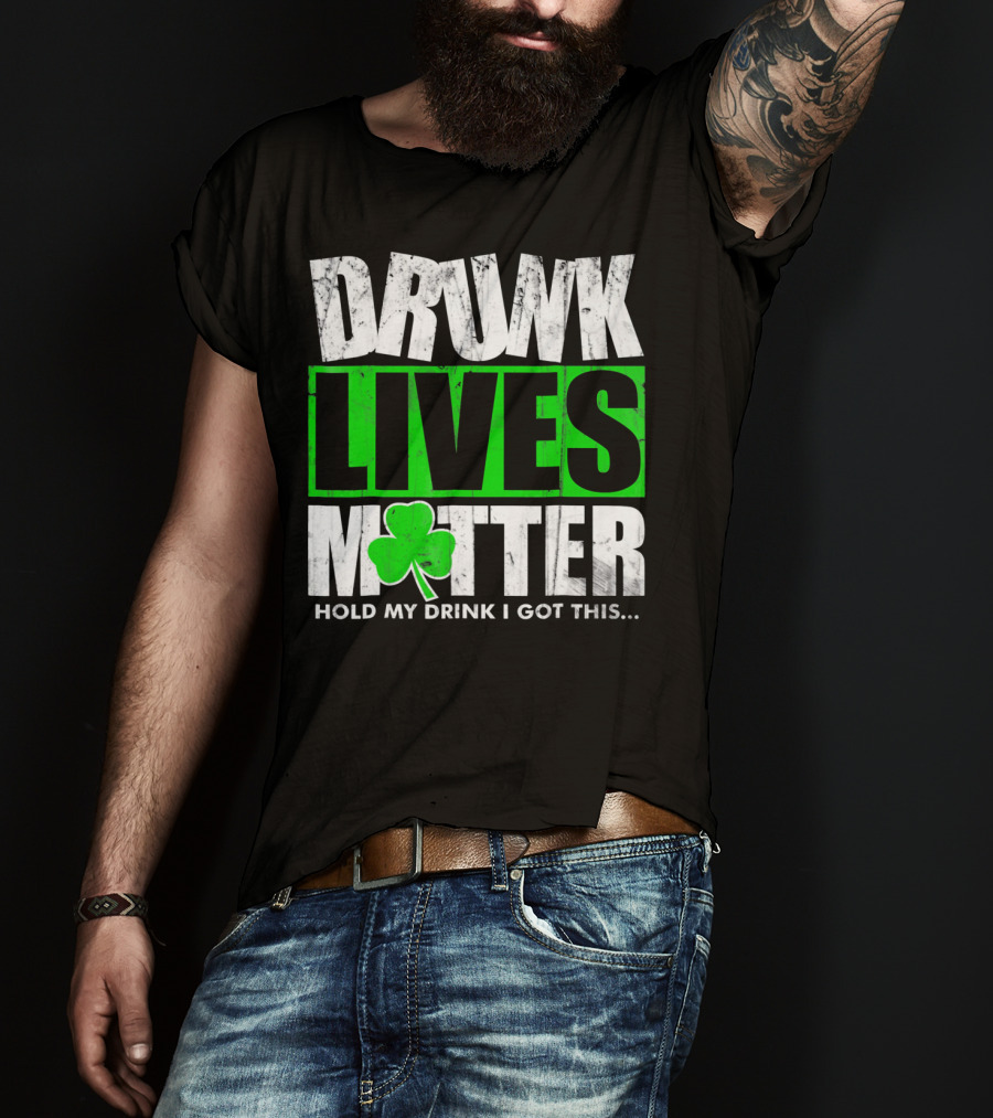Drunk Lives Matter Hold My Drink I Got This Saint Patricks Day T-Shirt