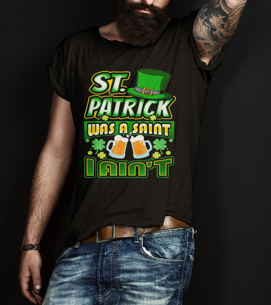 ST. Patrick Was A Saint I Ain't With Green Hat And Beer Mugs T-Shirt