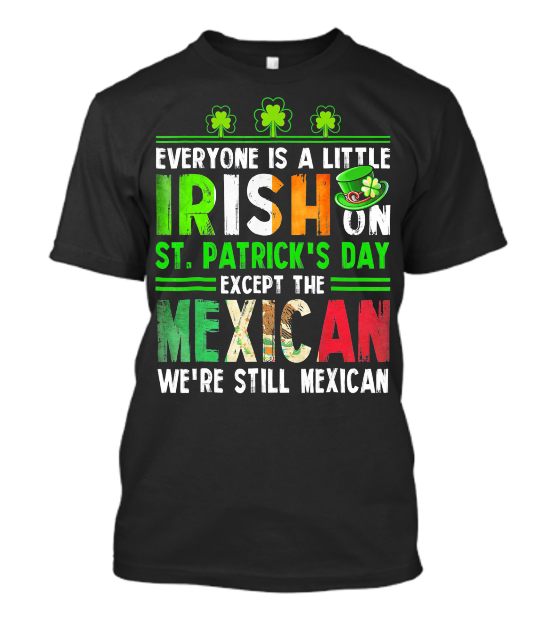 Everyone Is A Little Irish On St. Patrick's Day Except The Mexican We're Still Mexican T-Shirt