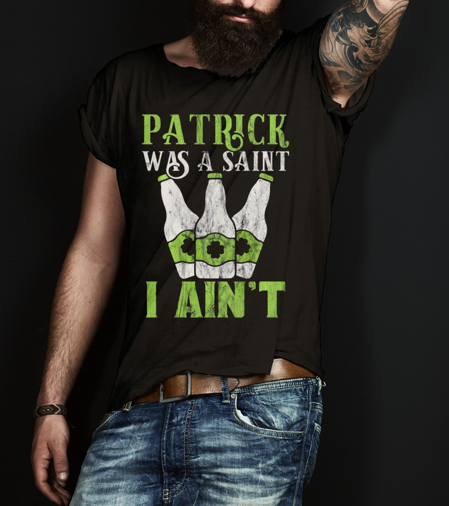 Patrick Was A Saint I Ain't St. Patrick's Day Bottles T-Shirt