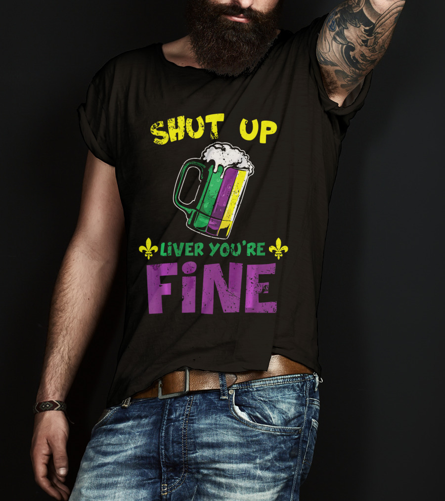 Shut Up Liver You're Fine Beer Mug Mardi Gras Colors Fleur-de-Lis T-Shirt