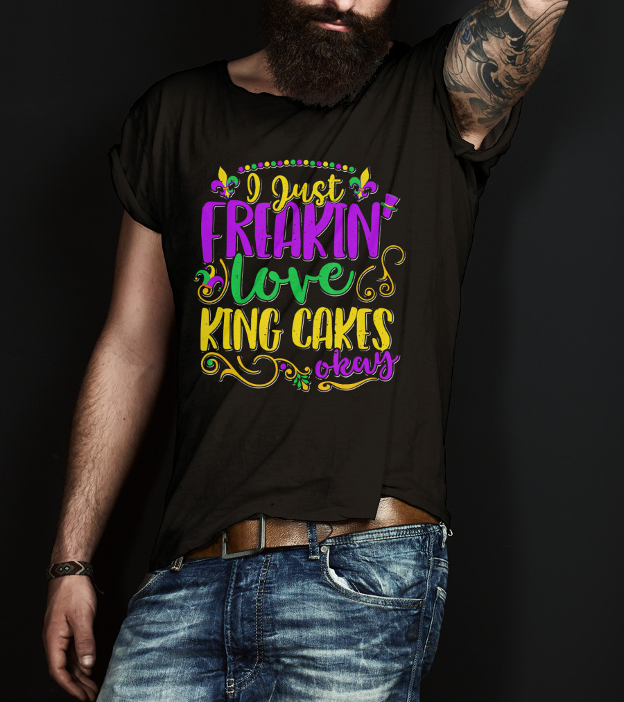 I Just Freakin Love King Cakes Okay Mardi Gras Fleur De Lis Party T-Shirt