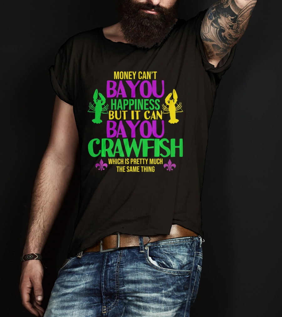 Money Can’t Bayou Happiness But It Can Bayou Crawfish Which Is Pretty Much The Same Thing T-Shirt