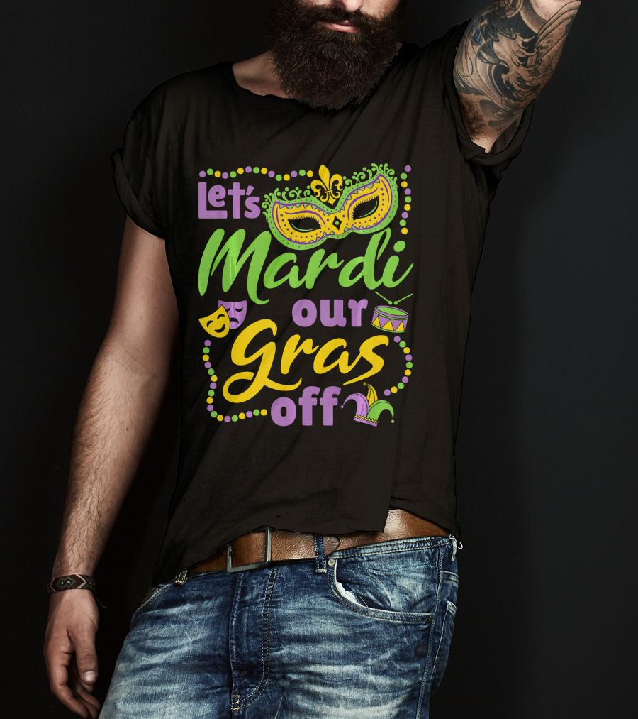 Let's Mardi Our Gras Off T-Shirt