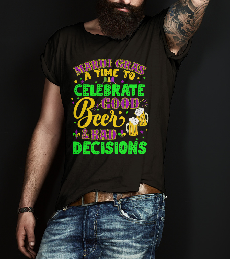Mardi Gras A Time To Celebrate Good Beer And Bad Decisions T-Shirt