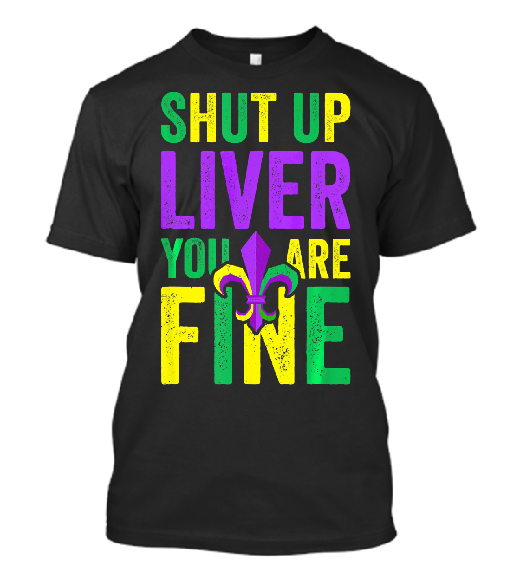 Shut Up Liver You Are Fine Funny Mardi Gras Parade T-Shirt