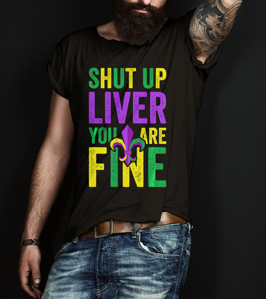 Shut Up Liver You Are Fine Funny Mardi Gras Parade T-Shirt