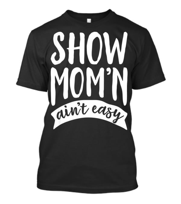 SHOW MOM'N AIN'T EASY Livestock Show Humor T-Shirt