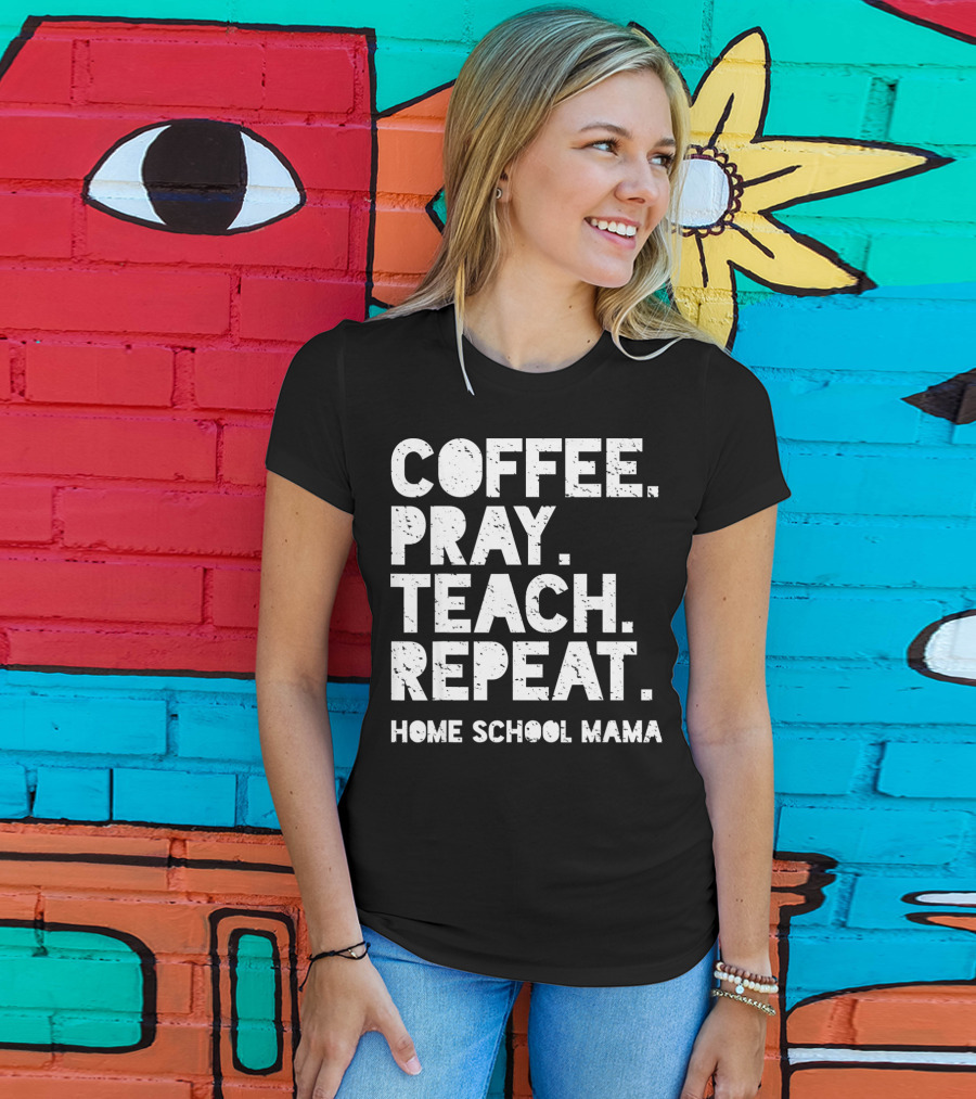 Coffee Pray Teach Repeat Home School Mama T-Shirt