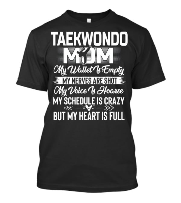 Taekwondo Mom My Wallet Is Empty My Nerves Are Shot My Voice Is Hoarse My Schedule Is Crazy But My Heart Is Full T-Shirt