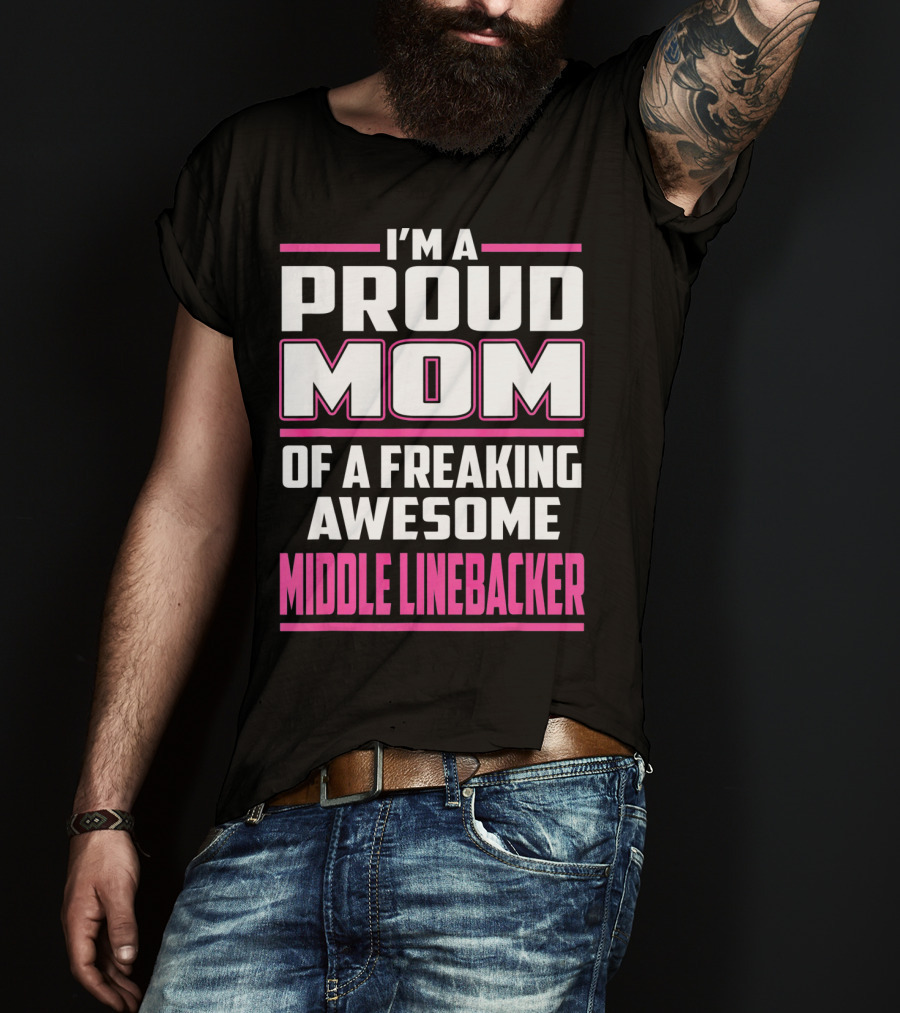 I'm A Proud Mom Of A Freaking Awesome Middle Linebacker T-Shirt
