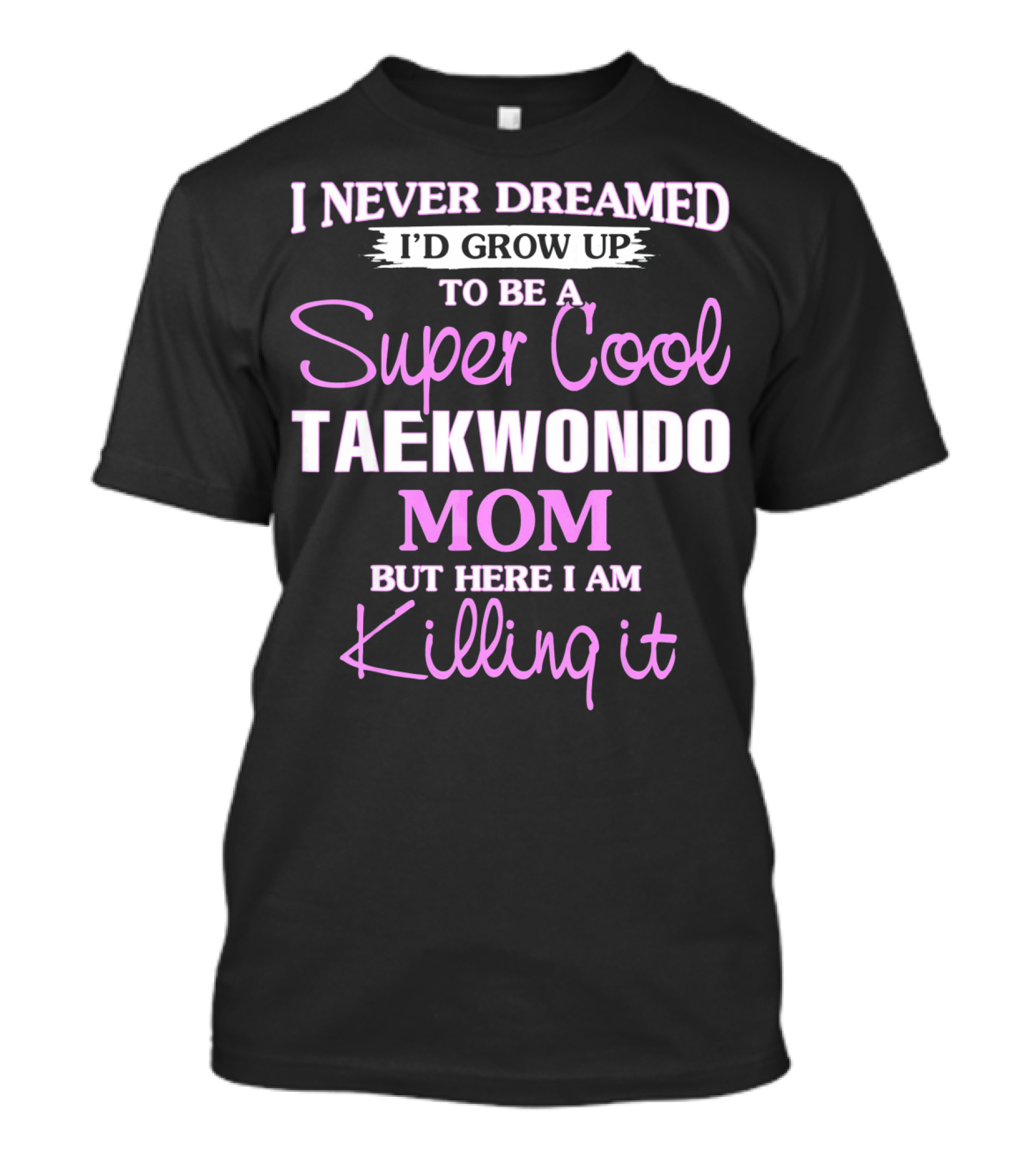 I Never Dreamed I'd Grow Up To Be A Super Cool Taekwondo Mom But Here I Am Killing It T-Shirt