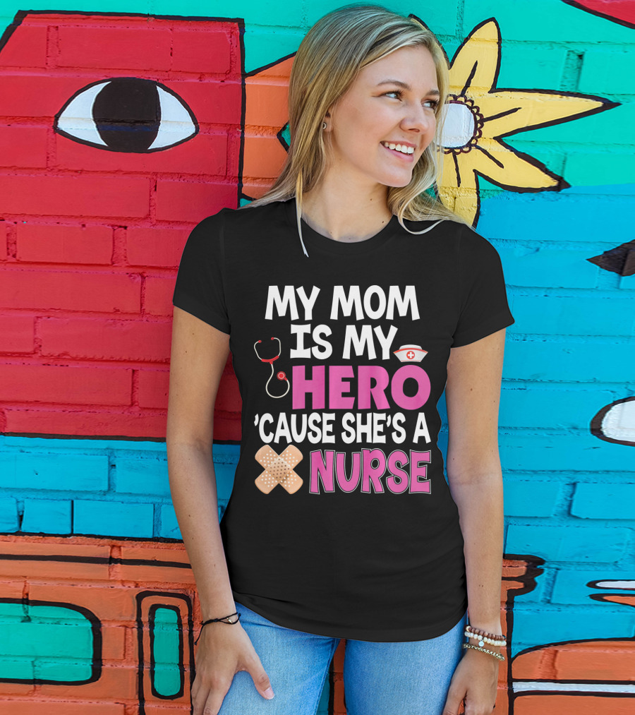 My Mom Is My Hero 'Cause She's A Nurse Stethoscope Nurse Hat Bandages T-Shirt
