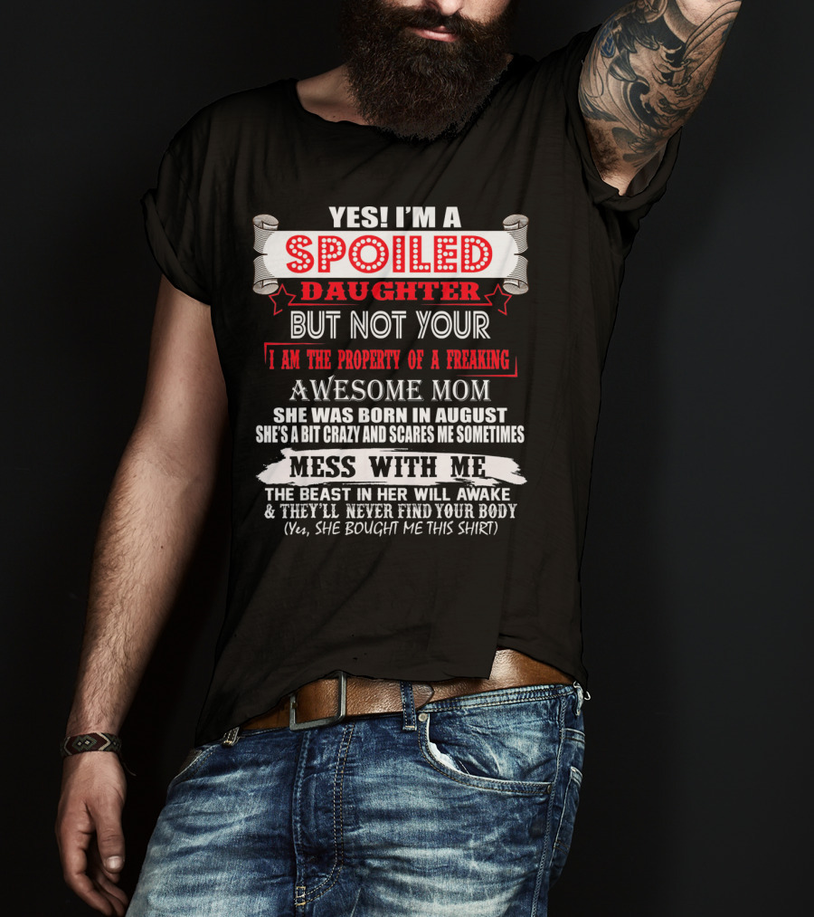Yes I'm A Spoiled Daughter But Not Your Awesome Mom August Born Mess With Me T-Shirt