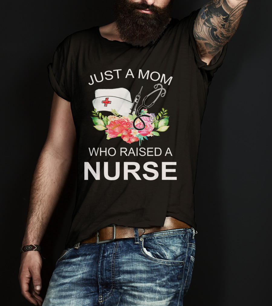 Just A Mom Who Raised A Nurse With Flowers Nurse Cap Syringe And Stethoscope T-Shirt