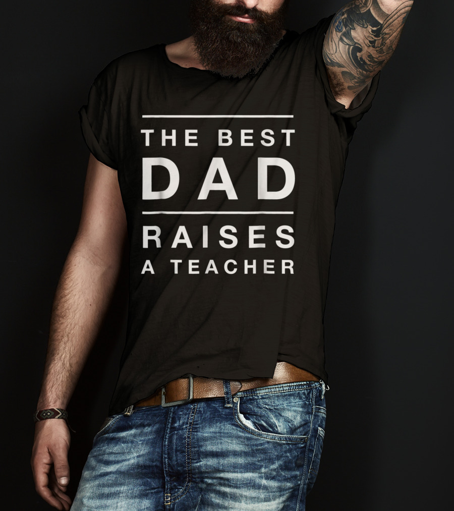 The Best Dad Raises A Teacher Mens Funny T-Shirt