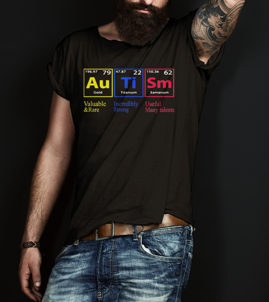 Au Ti Sm Autism Awareness Valuable And Rare Incredibly Strong Useful Many Talents Periodic Table T-Shirt