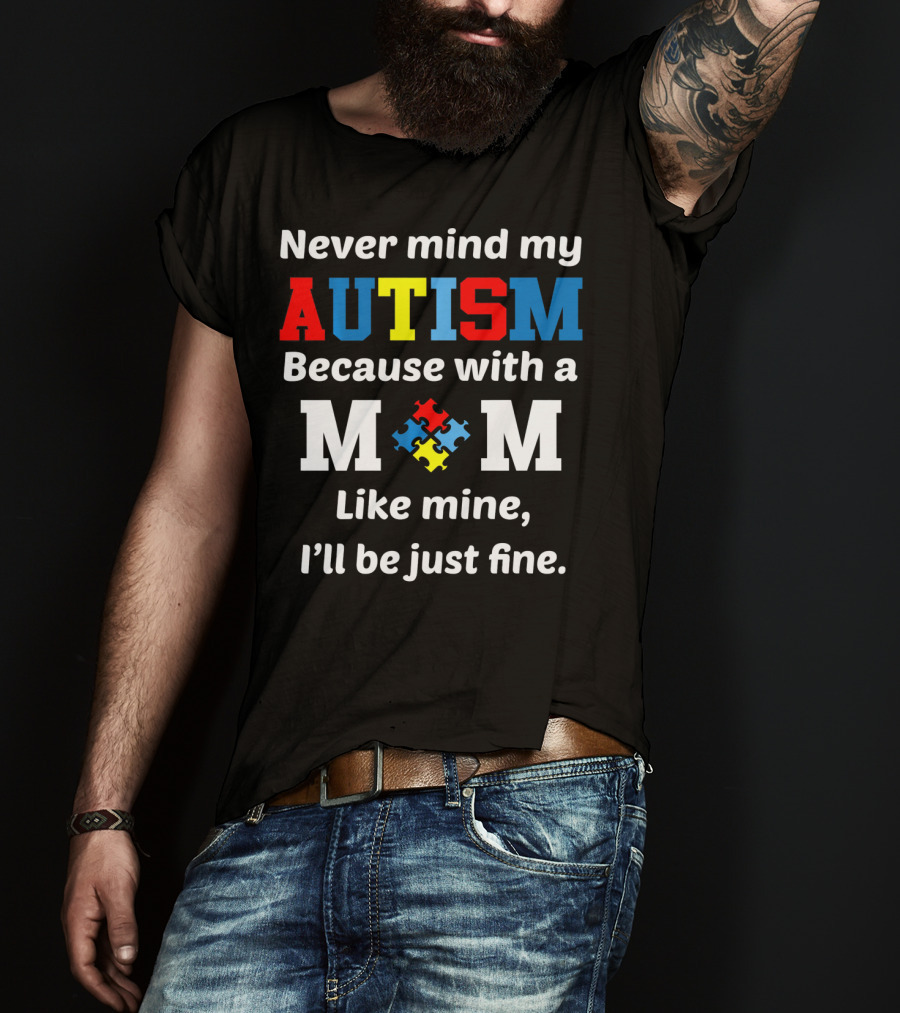 Never Mind My Autism Because With A Mom Like Mine I'll Be Just Fine T-Shirt